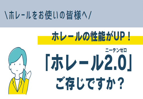 <center>＼ホレ－ルをお使いの皆様へ／<br>ホレ－ルの性能がUP!<br>“ホレ－ル2.0” ご存じですか？ </center>