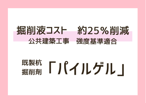 <center>掘削液コスト 約25％削減<br>公共建築工事 強度基準適合<br>～既製杭掘削剤 “パイルゲル” ～</center>