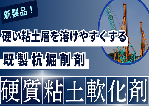 <center>新製品！<br>硬い粘土層を溶けやすくする<br>～既製杭掘削剤 “硬質粘土軟化剤” ～</center>