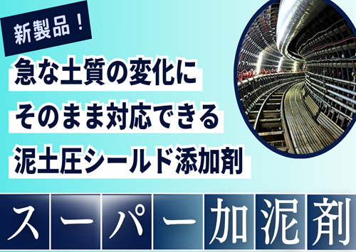 <center>新製品！<br>急な土質の変化にそのまま対応できる<br>泥土圧シールド添加剤～ “スーパー加泥剤” ～</center>