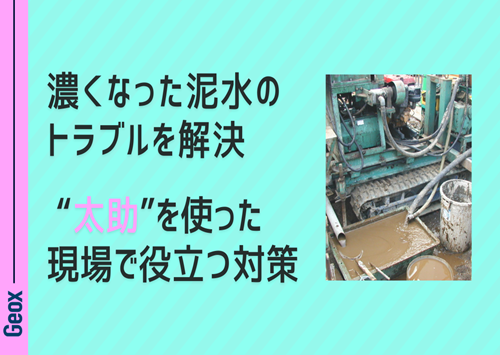 <center>濃くなった泥水のトラブルを解決<br> “太助” を使った現場で役立つ対策</center>