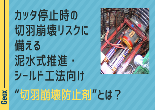 <center>カッタ停止時の切羽崩壊リスクに備える<br>泥水式推進・シールド工法向け<br> “切羽崩壊防止剤” とは？</center>